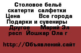 Столовое бельё, скатерти, салфетки › Цена ­ 100 - Все города Подарки и сувениры » Другое   . Марий Эл респ.,Йошкар-Ола г.